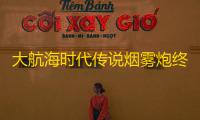 大航海时代传说烟雾炮终极指南
：海战迷雾战术与全型号性能解析